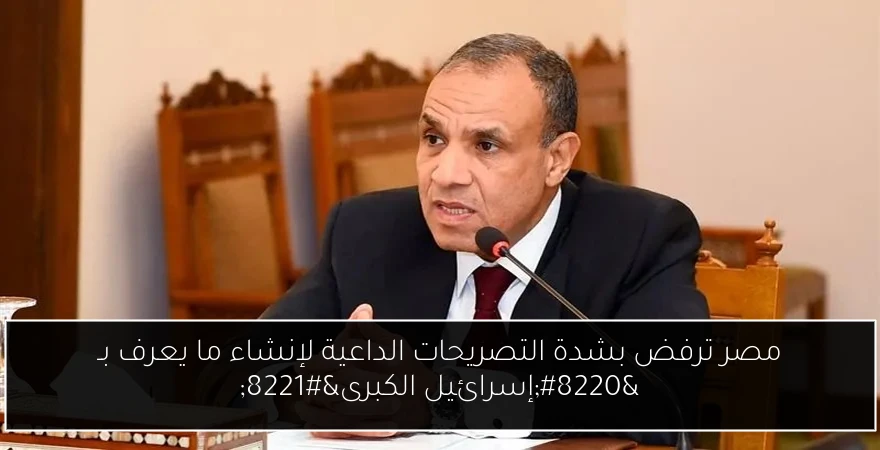 مصر ترفض بشدة التصريحات الداعية لإنشاء ما يعرف بـ “إسرائيل الكبرى”